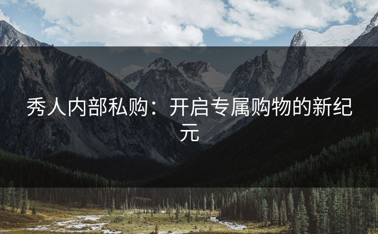 秀人内部私购:开启专属购物的新纪元