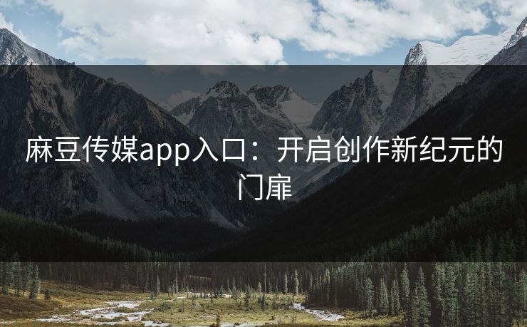 麻豆传媒app入口:开启创作新纪元的门扉