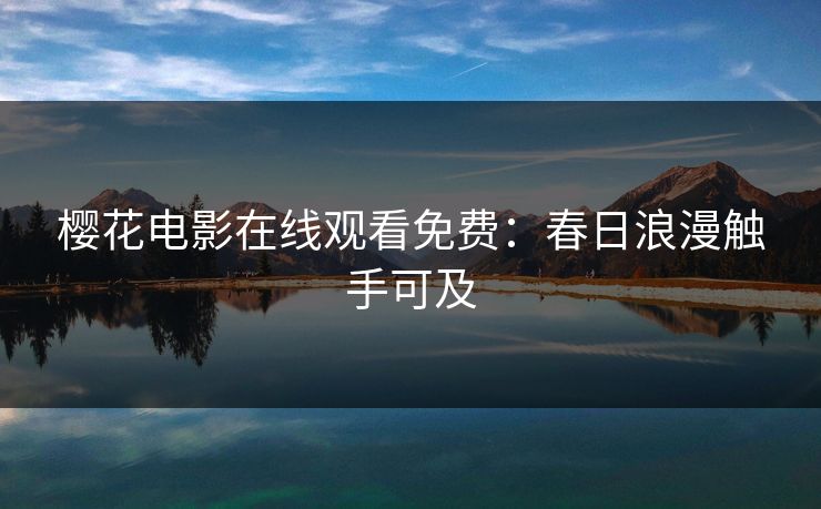 樱花电影在线观看免费：春日浪漫触手可及