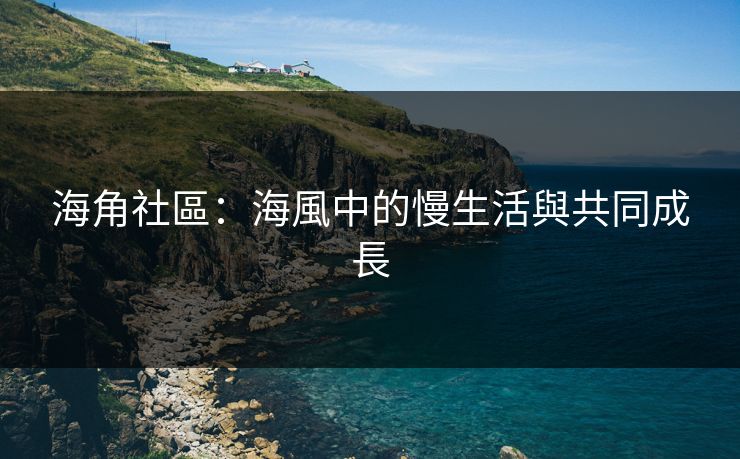 海角社區：海風中的慢生活與共同成長