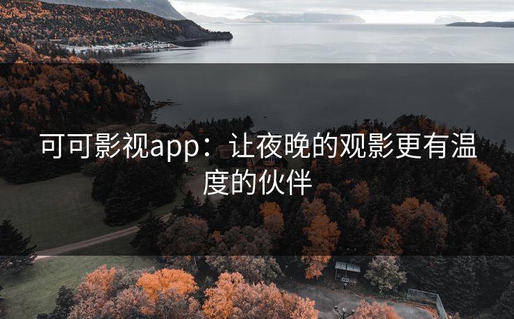 可可影视app：让夜晚的观影更有温度的伙伴