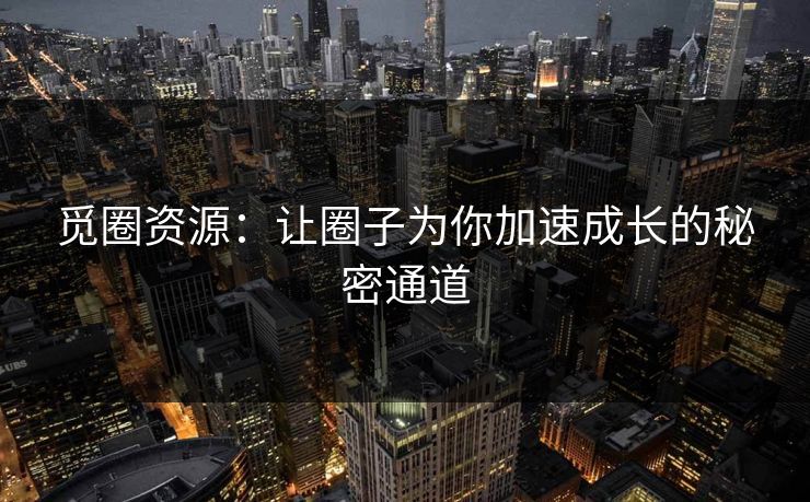 觅圈资源:让圈子为你加速成长的秘密通道