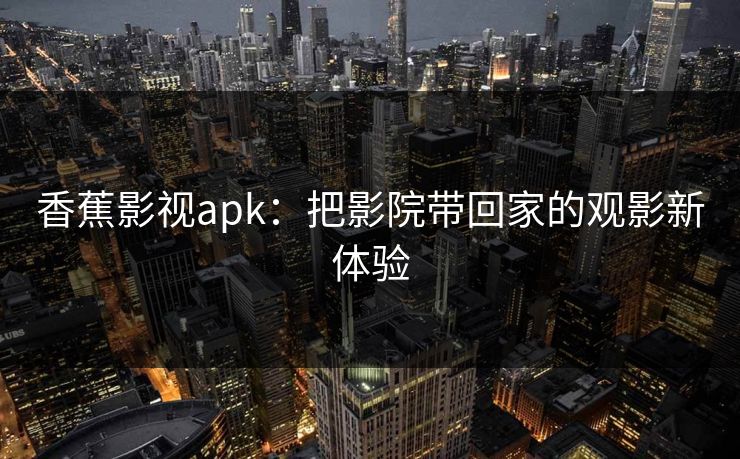 香蕉影视apk：把影院带回家的观影新体验