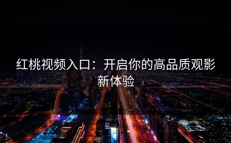 红桃视频入口：开启你的高品质观影新体验