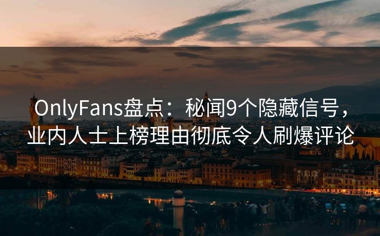 OnlyFans盘点:秘闻9个隐藏信号,业内人士上榜理由彻底令人刷爆评论 OnlyFans盘点:秘闻9个隐藏信号,业内人士上榜理由彻底令人刷爆评论